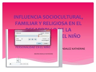 INFLUENCIA SOCIOCULTURAL,
FAMILIAR Y RELIGIOSA EN EL
DESARROLLO DE LA
PERSONALIDAD EN EL NIÑO
MEDINA INDALEZ KATHERINE
 