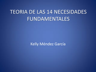 TEORIA DE LAS 14 NECESIDADES
FUNDAMENTALES
Kelly Méndez García
 