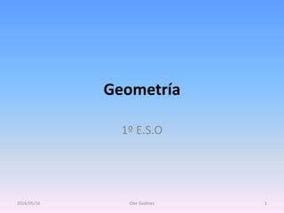 Geometría
1º E.S.O
2016/05/16 Oier Godinez 1
 