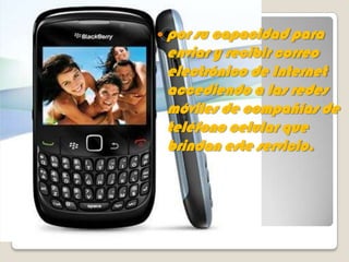  por sucapacidad para
 enviar y recibir correo
 electrónico de Internet
 accediendo a las redes
 móviles de compañías de
 teléfono celular que
 brindan este servicio.
 