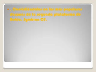 ,Convirtiéndolos en los más populares
 después de la segunda plataforma de
 Nokia, Symbian OS.
 