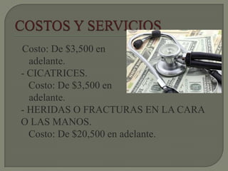 Costo: De $3,500 en
adelante.
- CICATRICES.
Costo: De $3,500 en
adelante.
- HERIDAS O FRACTURAS EN LA CARA
O LAS MANOS.
Costo: De $20,500 en adelante.
 