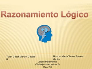 Tutor: Cesar Manuel Castillo
R.

Alumno: María Teresa Barrera
Medina
Lógica Matemática
(Trabajo colaborativo 2)
Web 2.0

 