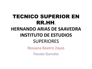 TECNICO SUPERIOR EN
RR.HH.
HERNANDO ARIAS DE SAAVEDRA
INSTITUTO DE ESTUDIOS
SUPERIORES
Rossana Beatriz Zayas
Fausto Garcete
 