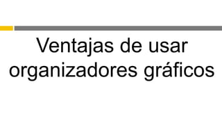 Ventajas de usar
organizadores gráficos
 