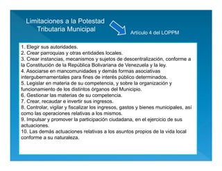 Limitaciones a la Potestad
Tributaria Municipal
1. Elegir sus autoridades.
2. Crear parroquias y otras entidades locales.
...