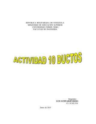 REPUBLICA BOLIVARIANA DE VENEZUELA
MINISTERIO DE EDUCACIÓN SUPERIOR
UNIVERSIDAD FERMIN TORO
FACULTAD DE INGENIERIA
Integrantes:
LUIS SCHWARZENBERG
CI. 18.502.554
Enero de 2015
 