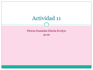 Flores Guzmán Gloria Evelyn 31-m Actividad 11 