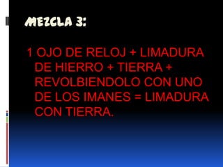 MEZCLA 3:1 OJO DE RELOJ + LIMADURA DE HIERRO + TIERRA + REVOLBIENDOLO CON UNO DE LOS IMANES = LIMADURA CON TIERRA.