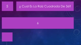 ¿ Cual Es La Raíz Cuadrada De 36?
6
5
 