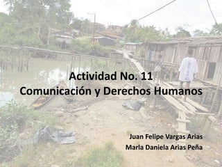 Actividad No. 11
Comunicación y Derechos Humanos
Juan Felipe Vargas Arias
Marla Daniela Arias Peña
 