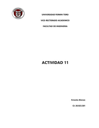 UNIVERSIDAD FERMIN TORO
VICE-RECTORADO ACADEMICO
FACULTAD DE INGENIERIA
ACTIVIDAD 11
Ernesto Alonzo
CI: 20.923.581
 