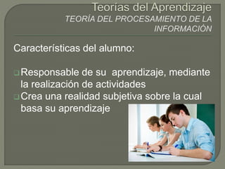 Características del alumno:
Responsable de su aprendizaje, mediante
la realización de actividades
Crea una realidad subjetiva sobre la cual
basa su aprendizaje
 