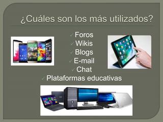 Foros
 Wikis
 Blogs
 E-mail
 Chat
 Plataformas educativas
 
