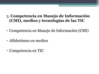 3. Competencia en Manejo de Información
  (CMI), medios y tecnologías de las TIC

• Competencia en Manejo de Información (CMI)

• Alfabetismo en medios

• Competencia en TIC
 