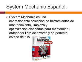 System Mechanic Español.
   System Mechanic es una
    impresionante colección de herramientas de
    mantenimiento, limp...