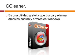 CCleaner.
   Es una utilidad gratuita que busca y elimina
    archivos basura y errores en Windows.
 