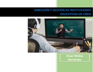 DIRECCIÓN Y GESTIÓN DE INSTITUCIONES
EDUCATIVAS EN LÍNEA
Oscar Molina
Hernández
 