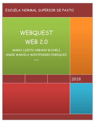 2018
WEBQUEST
WEB 2.0
MARIA LIZETH URBANO BUCHELI
ANGIE MARCELA MONTENEGRO ENRIQUEZ
11-6
ESCUELA NORMAL SUPERIOR DE PASTO
 