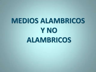 MEDIOS ALAMBRICOS
       Y NO
   ALAMBRICOS
 