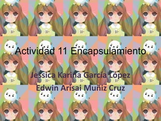 Actividad 11 Encapsulamiento
Jessica Karina García López
Edwin Arisai Muñiz Cruz

 