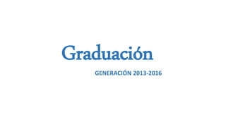 Graduación
GENERACIÓN 2013-2016
 