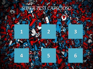 SUPER TEST CAPSCIOSO
1 2 3
4 5 6
 