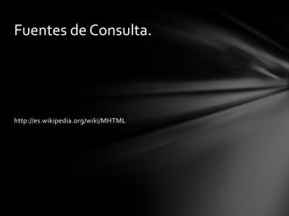 Fuentes de Consulta.




http://es.wikipedia.org/wiki/MHTML
 