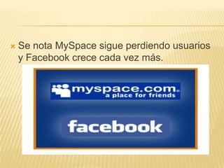    Se nota MySpace sigue perdiendo usuarios
    y Facebook crece cada vez más.
 
