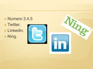  Numero 3,4,5
 Twitter.

 Linkedin.

 Ning.
 