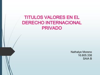 TITULOS VALORES EN EL
DERECHO INTERNACIONAL
PRIVADO
Nathalye Moreno
16.605.338
SAIA B
 