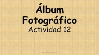 Álbum
Fotográfico
Actividad 12
Gomez Florencia 6° Sociales B
 