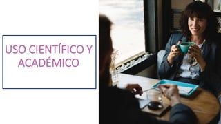 USO CIENTÍFICO Y
ACADÉMICO
 