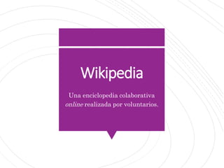 Wikipedia
Una enciclopedia colaborativa
online realizada por voluntarios.
 