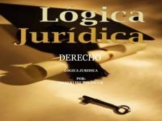 DERECHO
  LOGICA JURIDICA

       POR:
MAYERLINE BETANCUR
 