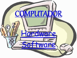 Hardware
Software
COMPUTADOR
 