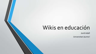 Wikis en educación
Jordi Adell
Universitat Jaume I
 