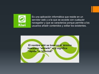 Es una aplicación informática que reside en un
servidor web y a la que se accede con cualquier
navegador y que se caracteriza porque permite a los
usuarios añadir contenidos y editar los existentes.
 