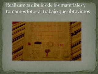 Realizamos dibujos de los materiales y tomamos fotos al trabajo que obtuvimos
