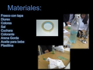 Materiales:Frasco con tapaDiurexColoresSalCucharaColoranteArena GordaAceite para bebePlastilina
