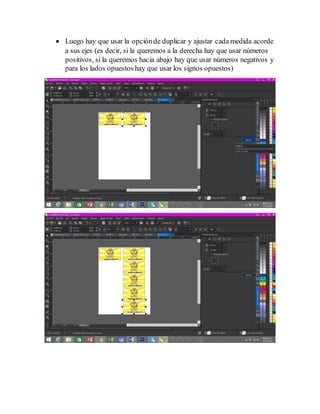  Luego hay que usar la opciónde duplicar y ajustar cada medida acorde
a sus ejes (es decir, si la queremos a la derecha hay que usar números
positivos, si la queremos hacia abajo hay que usar números negativos y
para los lados opuestos hay que usar los signos opuestos)
 