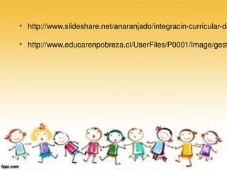 v
    http://www.slideshare.net/anaranjado/integracin­curricular­de

v
    http://www.educarenpobreza.cl/UserFiles/P0001/Image/gest
 