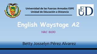 Betty Josselyn Pérez Alvarez
Universidad de las Fuerzas Armadas ESPE
Unidad de Educación a Distancia
English Waystage A2
NRC 8690
 