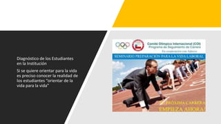 Diagnóstico de los Estudiantes
en la Institución
Si se quiere orientar para la vida
es preciso conocer la realidad de
los estudiantes “orientar de la
vida para la vida”
 