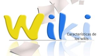 Características de
los wikis
 