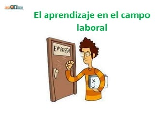 El aprendizaje en el campo
          laboral
 