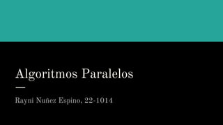 Algoritmos Paralelos
Rayni Nuñez Espino, 22-1014
 