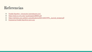 Referencias
● Parallel Algorithm - Introduction (tutorialspoint.com)
● https://www.cs.cmu.edu/~guyb/papers/BM04.pdf
● https://cell-devs.sce.carleton.ca/publications/2007/JW07/PPL_Journal_revised.pdf
● Engineering Parallel Algorithms (acm.org)
 