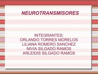 NEUROTRANSMISORES INTEGRANTES: ORLANDO TORRES MORELOS LILIANA ROMERO SANCHEZ NIVIA SILGADO RAMOS ARLEIDIS SILGADO RAMOS 