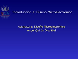 Introducción al Diseño Microelectrónico Asignatura: Diseño Microelectrónico Ángel Quirós Olozábal 